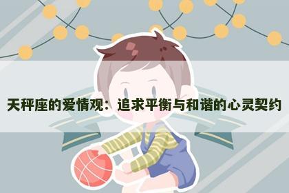 天秤座的爱情观：追求平衡与和谐的心灵契约