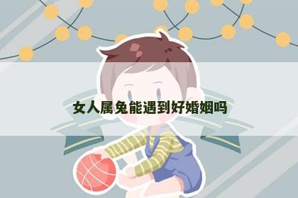 女人属兔能遇到好婚姻吗