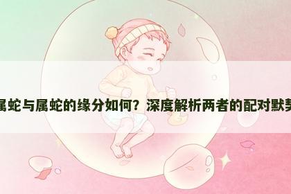 属蛇与属蛇的缘分如何？深度解析两者的配对默契