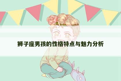 狮子座男孩的性格特点与魅力分析