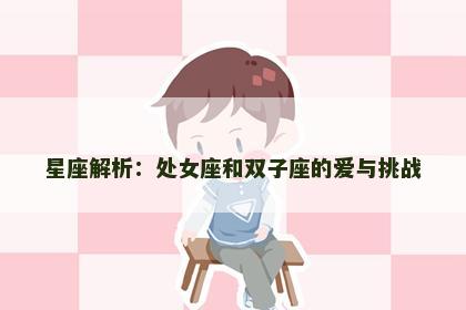 星座解析：处女座和双子座的爱与挑战