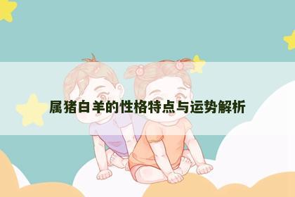 属猪白羊的性格特点与运势解析