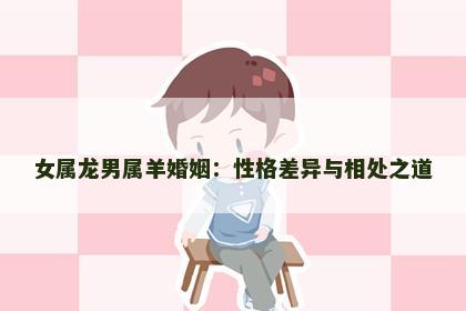 女属龙男属羊婚姻：性格差异与相处之道