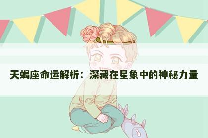 天蝎座命运解析：深藏在星象中的神秘力量