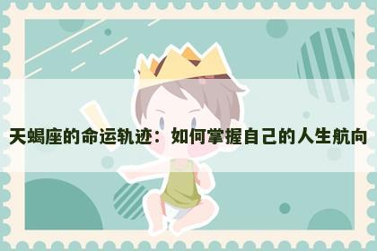 天蝎座的命运轨迹：如何掌握自己的人生航向