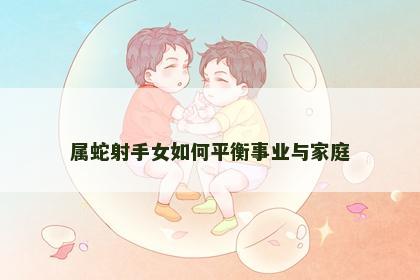属蛇射手女如何平衡事业与家庭