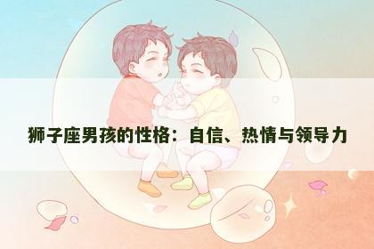 狮子座男孩的性格：自信、热情与领导力
