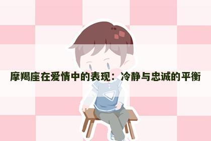 摩羯座在爱情中的表现：冷静与忠诚的平衡