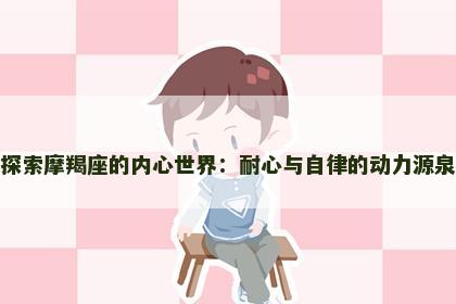 探索摩羯座的内心世界：耐心与自律的动力源泉
