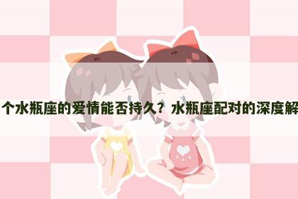 两个水瓶座的爱情能否持久？水瓶座配对的深度解析