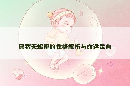 属猪天蝎座的性格解析与命运走向