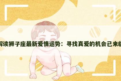 解读狮子座最新爱情运势：寻找真爱的机会已来临