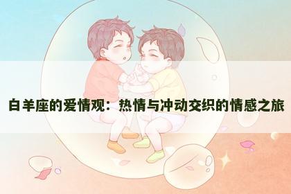 白羊座的爱情观：热情与冲动交织的情感之旅