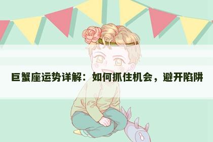 巨蟹座运势详解：如何抓住机会，避开陷阱