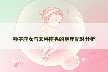 狮子座女与天秤座男的星座配对分析