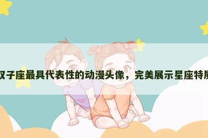 双子座最具代表性的动漫头像，完美展示星座特质