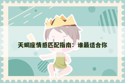 天蝎座情感匹配指南：谁最适合你