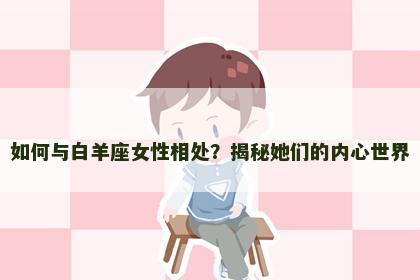 如何与白羊座女性相处？揭秘她们的内心世界