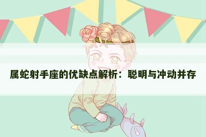 属蛇射手座的优缺点解析：聪明与冲动并存