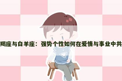 摩羯座与白羊座：强势个性如何在爱情与事业中共舞