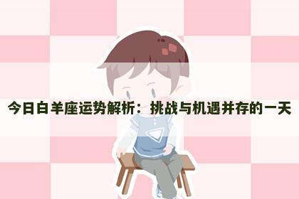 今日白羊座运势解析：挑战与机遇并存的一天