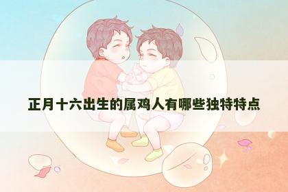 正月十六出生的属鸡人有哪些独特特点
