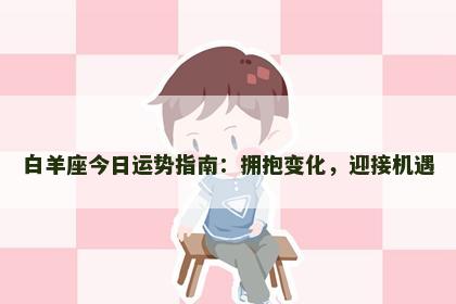 白羊座今日运势指南：拥抱变化，迎接机遇