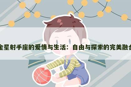 金星射手座的爱情与生活：自由与探索的完美融合