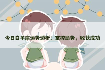 今日白羊座运势透析：掌控局势，收获成功