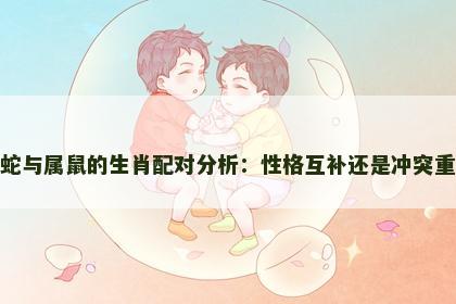属蛇与属鼠的生肖配对分析：性格互补还是冲突重重