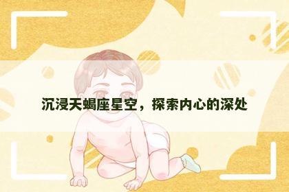 沉浸天蝎座星空，探索内心的深处