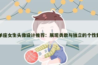 白羊座女生头像设计推荐：展现勇敢与独立的个性魅力