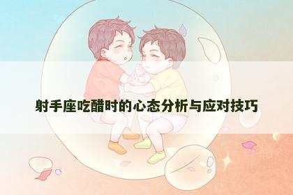 射手座吃醋时的心态分析与应对技巧