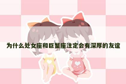 为什么处女座和巨蟹座注定会有深厚的友谊