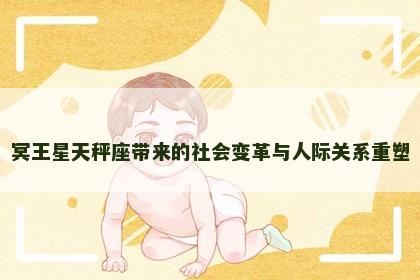 冥王星天秤座带来的社会变革与人际关系重塑