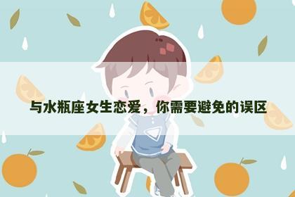 与水瓶座女生恋爱，你需要避免的误区