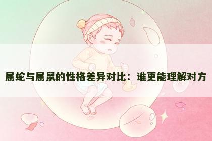 属蛇与属鼠的性格差异对比：谁更能理解对方