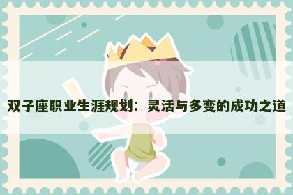 双子座职业生涯规划：灵活与多变的成功之道