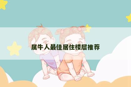 属牛人最佳居住楼层推荐