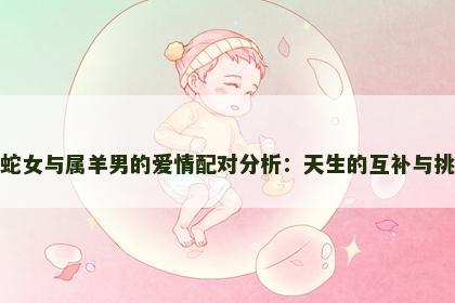 属蛇女与属羊男的爱情配对分析：天生的互补与挑战
