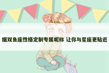 据双鱼座性格定制专属昵称 让你与星座更贴近