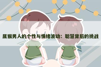 属猴男人的个性与情绪波动：聪慧背后的挑战
