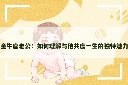 金牛座老公：如何理解与他共度一生的独特魅力