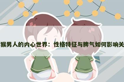 属猴男人的内心世界：性格特征与脾气如何影响关系