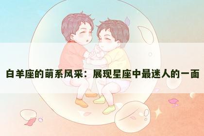 白羊座的萌系风采：展现星座中最迷人的一面