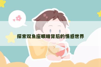 探索双鱼座眼睛背后的情感世界