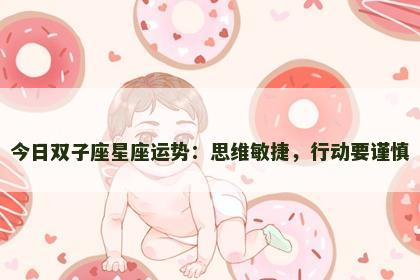 今日双子座星座运势：思维敏捷，行动要谨慎