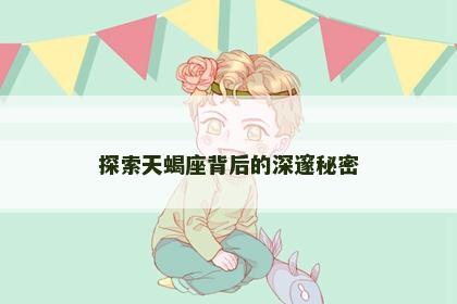 探索天蝎座背后的深邃秘密