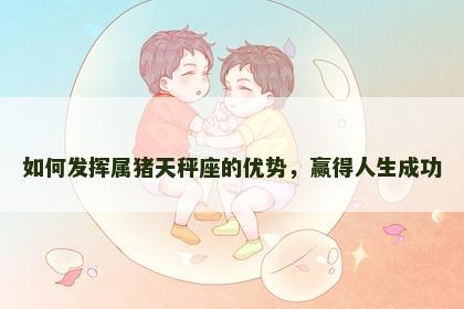 如何发挥属猪天秤座的优势，赢得人生成功