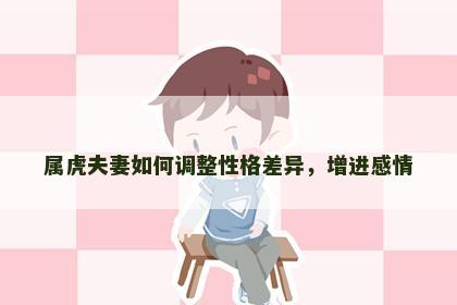 属虎夫妻如何调整性格差异，增进感情